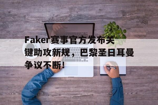 28娱乐-关于Faker赛事官方发布关键助攻新规，巴黎圣日耳曼争议不断！的信息
